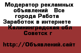 Модератор рекламных объявлений - Все города Работа » Заработок в интернете   . Калининградская обл.,Советск г.